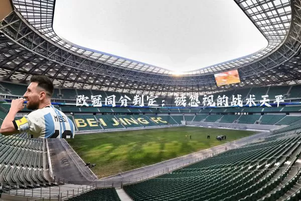 欧冠同分判定:被忽视的战术天平