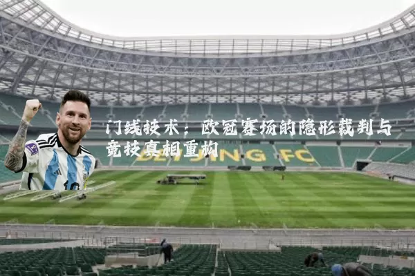 门线技术:欧冠赛场的隐形裁判与竞技真相重构