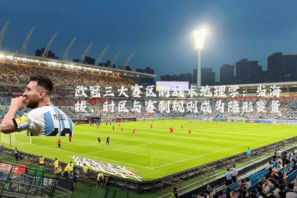 欧冠三大赛区的战术地理学：当海拔、时区与赛制规则成为隐形变量