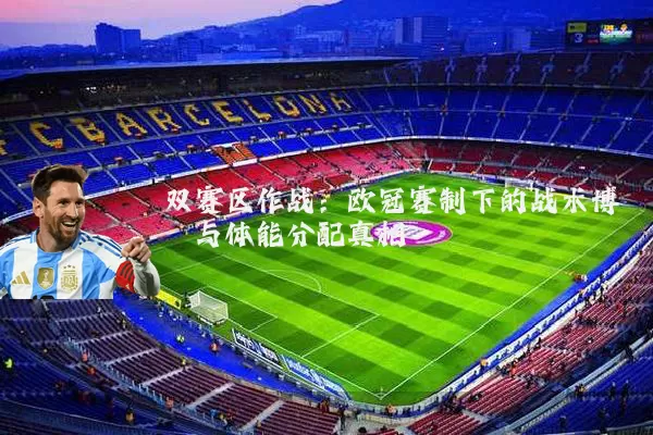 双赛区作战：欧冠赛制下的战术博弈与体能分配真相