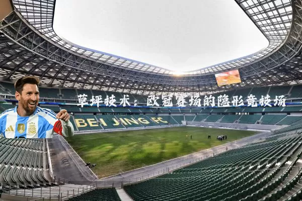 草坪技术：欧冠赛场的隐形竞技场