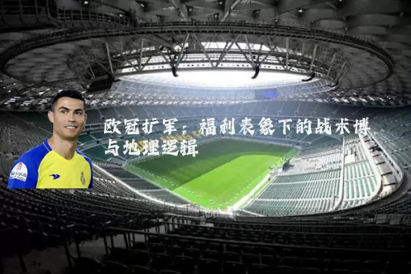 欧冠扩军：福利表象下的战术博弈与地理逻辑