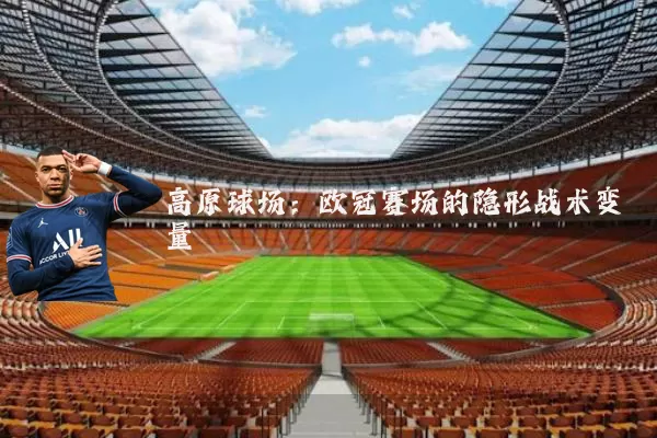 高原球场：欧冠赛场的隐形战术变量