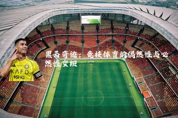 黑马奇迹:竞技体育的偶然性与必然性交织