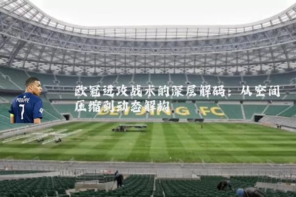 欧冠进攻战术的深层解码：从空间压缩到动态解构