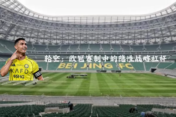 轮空:欧冠赛制中的隐性战略杠杆