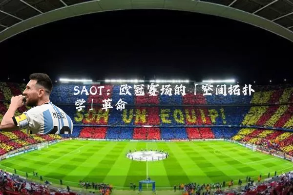 SAOT:欧冠赛场的「空间拓扑学」革命