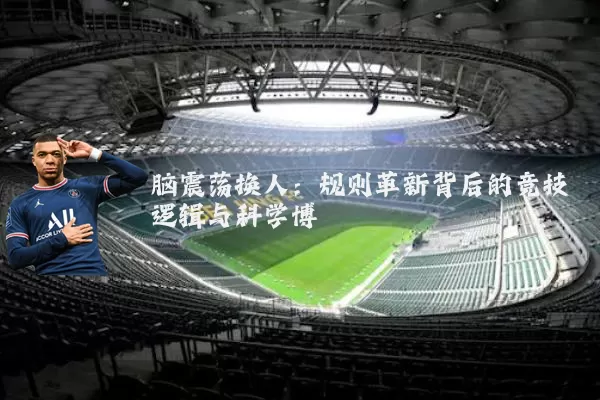 脑震荡换人:规则革新背后的竞技逻辑与科学博弈