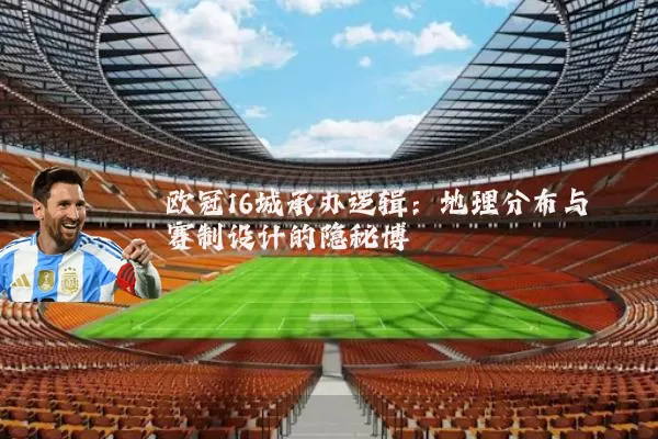 欧冠16城承办逻辑：地理分布与赛制设计的隐秘博弈