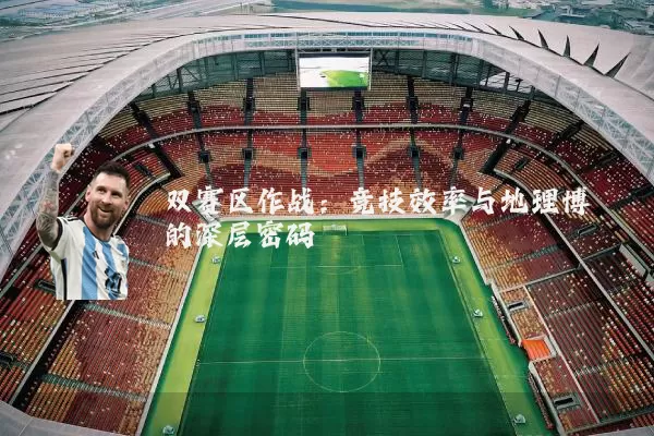 双赛区作战:竞技效率与地理博弈的深层密码