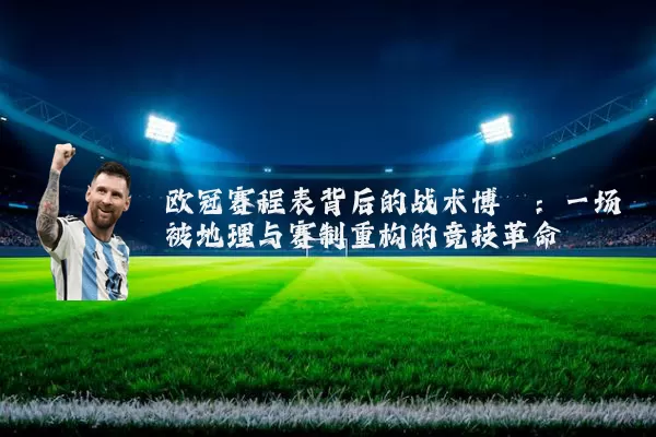 欧冠赛程表背后的战术博弈:一场被地理与赛制重构的竞技革命