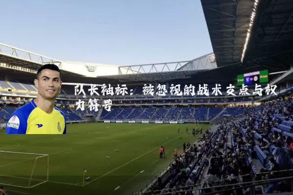 队长袖标：被忽视的战术支点与权力符号