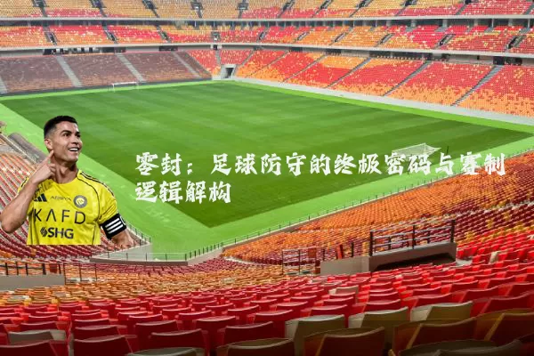 零封:足球防守的终极密码与赛制逻辑解构