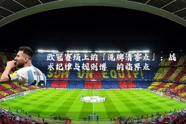 欧冠赛场上的「洗牌清零点」：战术纪律与规则博弈的临界点