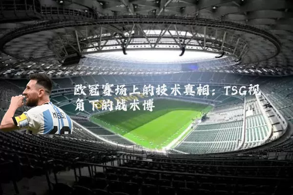 欧冠赛场上的技术真相：TSG视角下的战术博弈