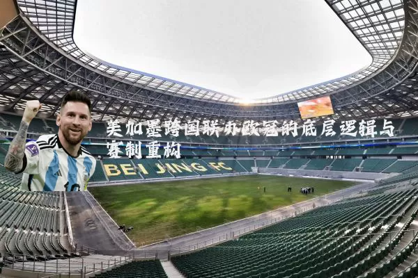 美加墨跨国联办欧冠的底层逻辑与赛制重构