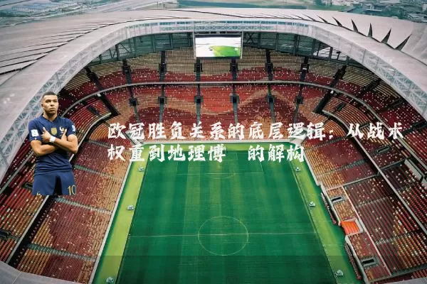 欧冠胜负关系的底层逻辑:从战术权重到地理博弈的解构
