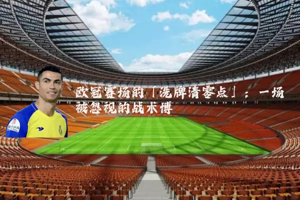 欧冠赛场的「洗牌清零点」:一场被忽视的战术博弈