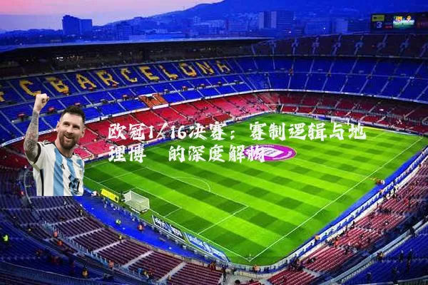 欧冠1/16决赛：赛制逻辑与地理博弈的深度解构