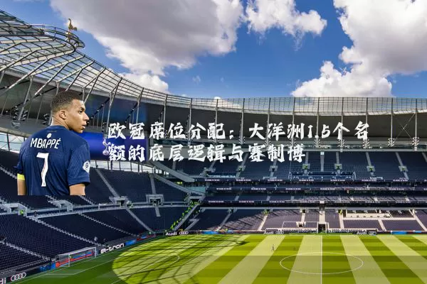 欧冠席位分配：大洋洲1.5个名额的底层逻辑与赛制博弈